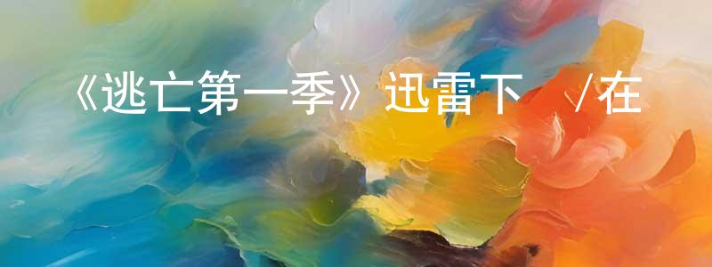 蔡繼超的動漫綜藝大全,《逃亡第一季》迅雷下載/在線觀看-犯罪歷史-美劇天堂